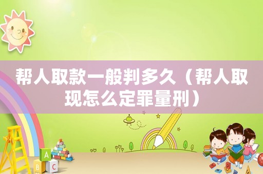 幫人取款一般判多久（幫人取現(xiàn)怎么定罪量刑）