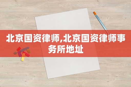 北京國資律師,北京國資律師事務所地址