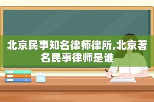 北京民事知名律師律所,北京著名民事律師是誰