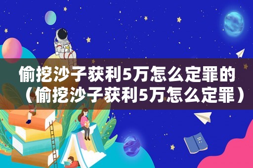 偷挖沙子獲利5萬怎么定罪的（偷挖沙子獲利5萬怎么定罪）