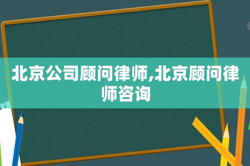北京公司顧問律師,北京顧問律師咨詢