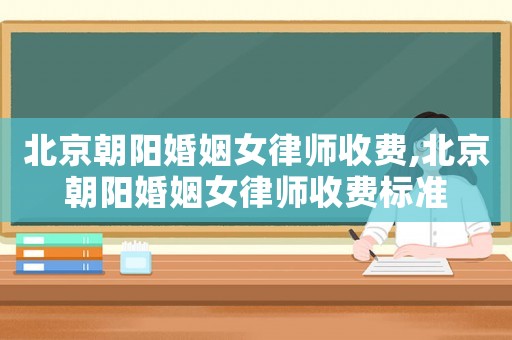 北京朝陽婚姻女律師收費,北京朝陽婚姻女律師收費標準