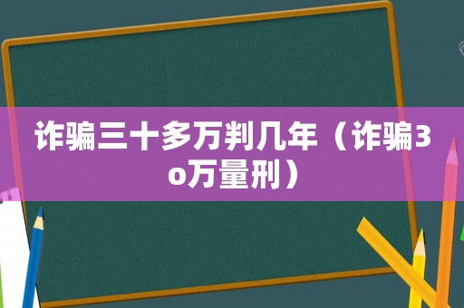 詐騙三十多萬判幾年（詐騙3o萬量刑）