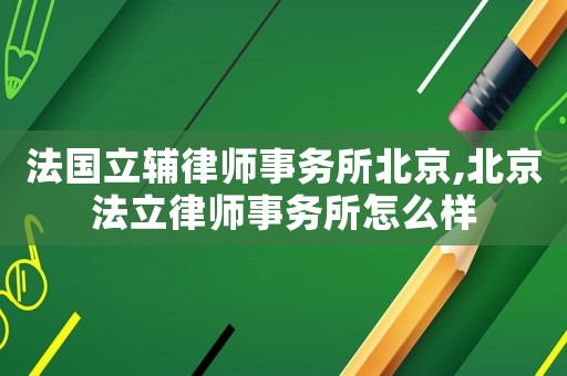 法國立輔律師事務所北京,北京法立律師事務所怎么樣