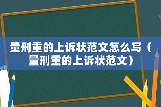 量刑重的上訴狀范文怎么寫（量刑重的上訴狀范文）
