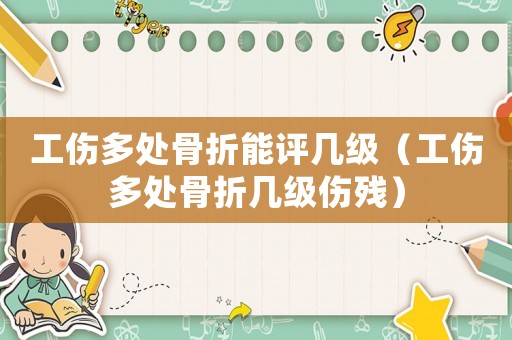 工傷多處骨折能評幾級（工傷多處骨折幾級傷殘）