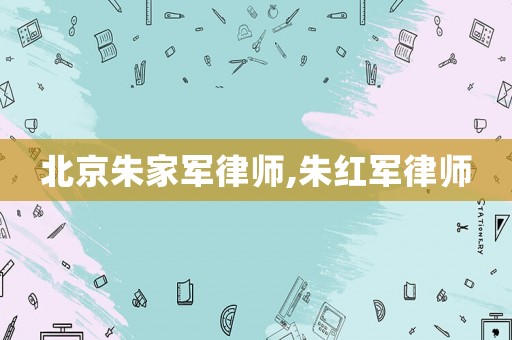 北京朱家軍律師,朱紅軍律師