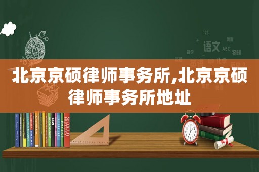 北京京碩律師事務所,北京京碩律師事務所地址