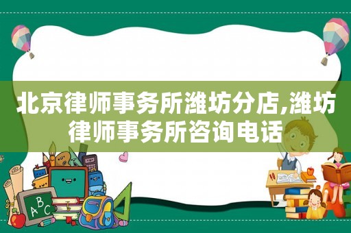 北京律師事務所濰坊分店,濰坊律師事務所咨詢電話