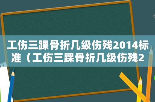 工傷三踝骨折幾級(jí)傷殘2014標(biāo)準(zhǔn)（工傷三踝骨折幾級(jí)傷殘2014）