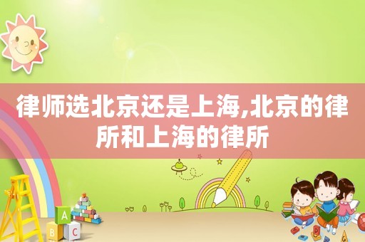 律師選北京還是上海,北京的律所和上海的律所