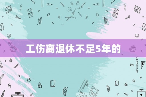 工傷離退休不足5年的