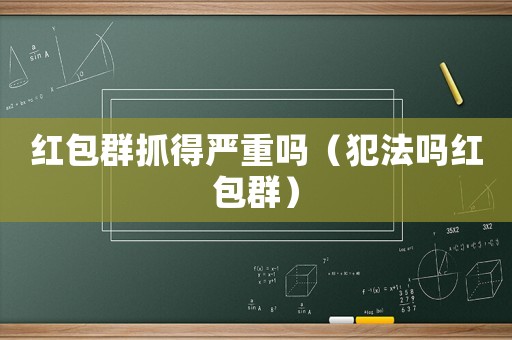紅包群抓得嚴(yán)重嗎（犯法嗎紅包群）