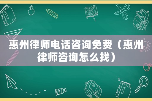 惠州律師電話咨詢免費（惠州律師咨詢怎么找）
