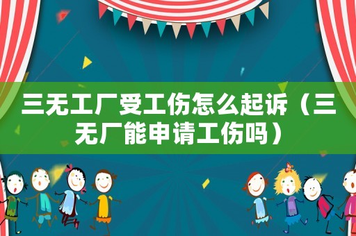 三無工廠受工傷怎么起訴（三無廠能申請工傷嗎）