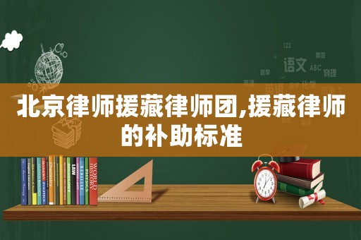 北京律師援藏律師團,援藏律師的補助標準