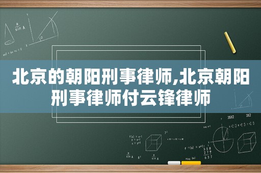 北京的朝陽刑事律師,北京朝陽刑事律師付云鋒律師
