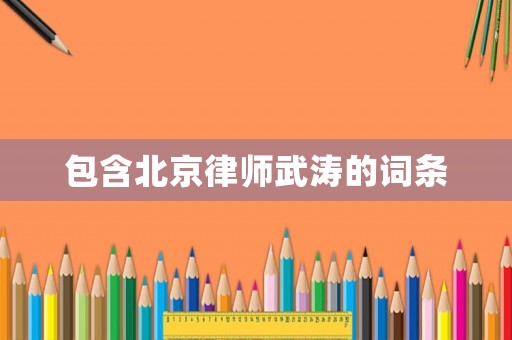 包含北京律師武濤的詞條
