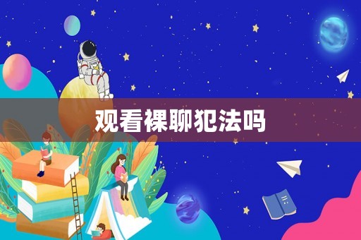 觀看裸聊犯法嗎