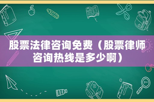 股票法律咨詢免費（股票律師咨詢熱線是多少啊）