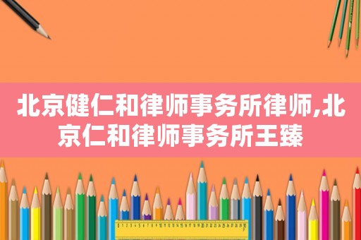 北京健仁和律師事務所律師,北京仁和律師事務所王臻