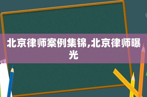 北京律師案例集錦,北京律師曝光