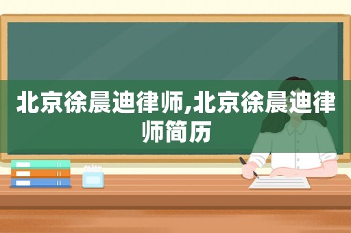 北京徐晨迪律師,北京徐晨迪律師簡歷