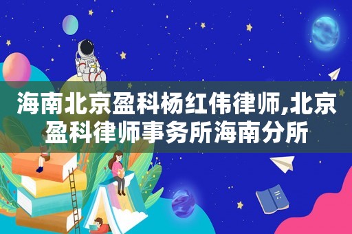 海南北京盈科楊紅偉律師,北京盈科律師事務所海南分所