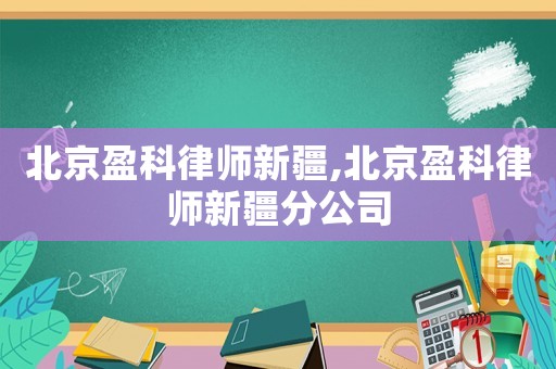 北京盈科律師新疆,北京盈科律師新疆分公司