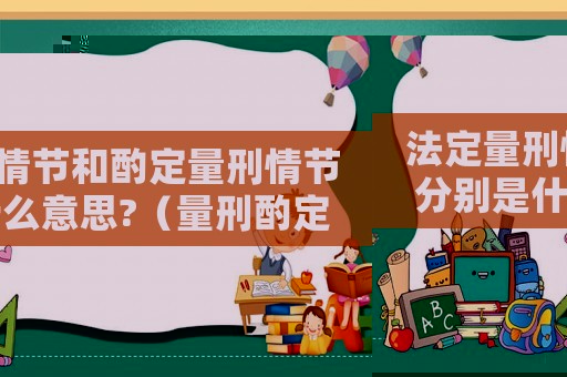 法定量刑情節和酌定量刑情節分別是什么意思?（量刑酌定情節作用）