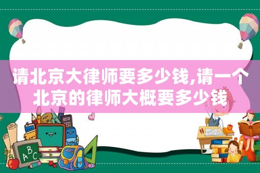 請北京大律師要多少錢,請一個北京的律師大概要多少錢