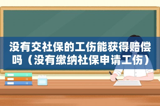 沒有交社保的工傷能獲得賠償嗎（沒有繳納社保申請工傷）