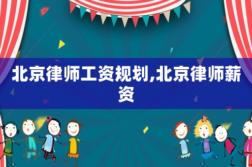 北京律師工資規劃,北京律師薪資