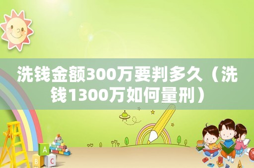 洗錢金額300萬要判多久（洗錢1300萬如何量刑）