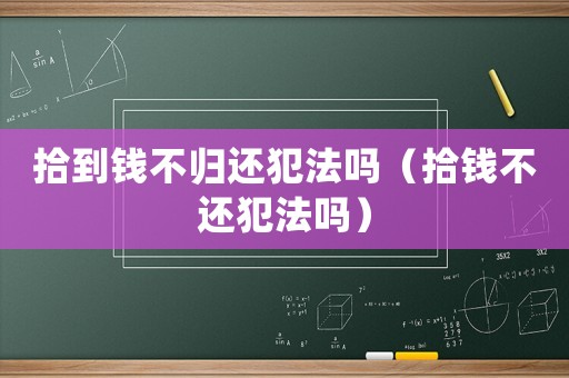 拾到錢不歸還犯法嗎（拾錢不還犯法嗎）