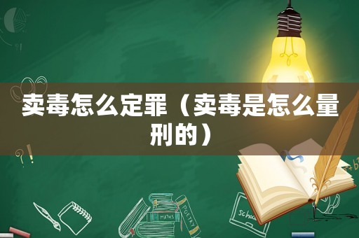賣毒怎么定罪（賣毒是怎么量刑的）