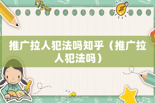 推廣拉人犯法嗎知乎（推廣拉人犯法嗎）