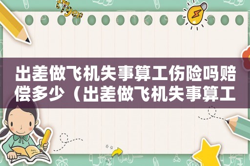 出差做飛機失事算工傷險嗎賠償多少（出差做飛機失事算工傷險嗎）