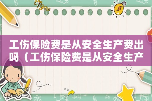 工傷保險費是從安全生產費出嗎（工傷保險費是從安全生產費出）