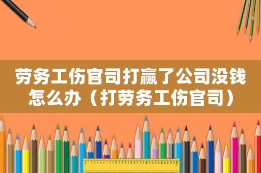 勞務工傷官司打贏了公司沒錢怎么辦（打勞務工傷官司）