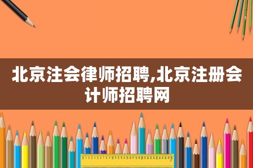北京注會律師招聘,北京注冊會計師招聘網