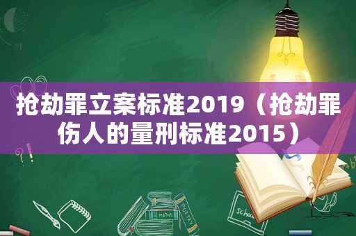 搶劫罪立案標準2019（搶劫罪傷人的量刑標準2015）
