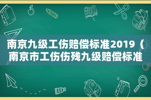 南京九級(jí)工傷賠償標(biāo)準(zhǔn)2019（南京市工傷傷殘九級(jí)賠償標(biāo)準(zhǔn)是多少）