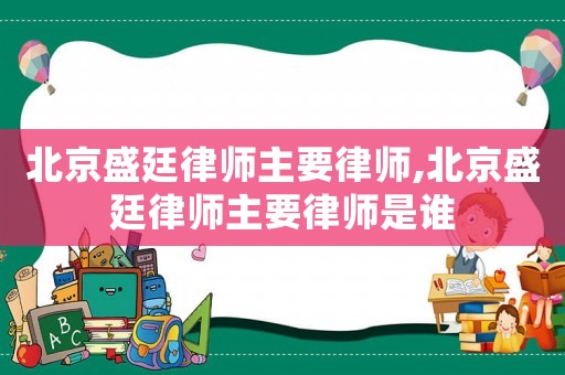 北京盛廷律師主要律師,北京盛廷律師主要律師是誰