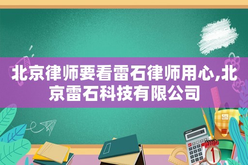 北京律師要看雷石律師用心,北京雷石科技有限公司