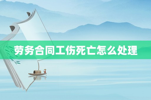 勞務(wù)合同工傷死亡怎么處理
