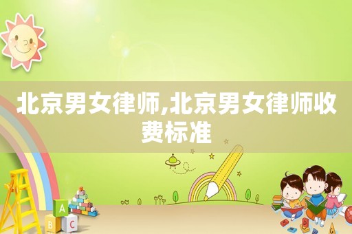 北京男女律師,北京男女律師收費標準