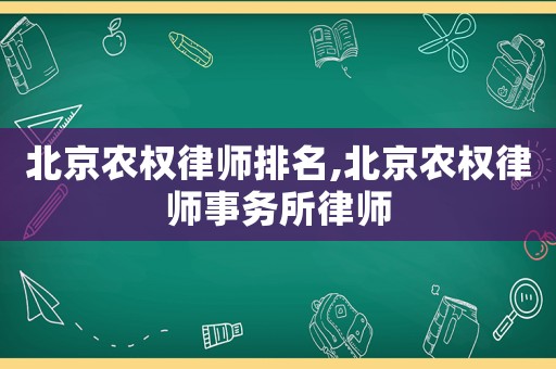 北京農權律師排名,北京農權律師事務所律師