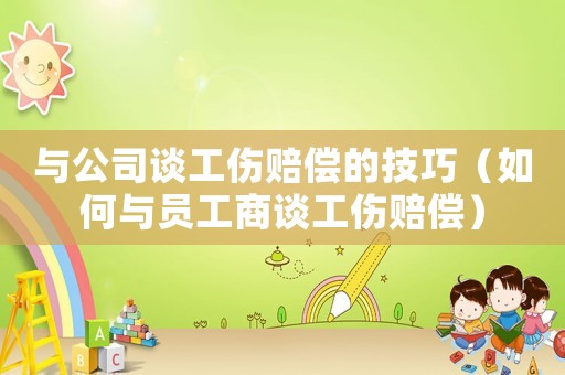 與公司談工傷賠償的技巧（如何與員工商談工傷賠償）