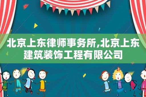 北京上東律師事務所,北京上東建筑裝飾工程有限公司